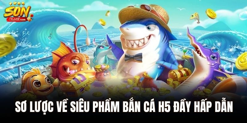 Bắn Cá H5 - Trải Nghiệm Cá Cược Hot Hit Nhất 2025 1 Sơ lược về siêu phẩm bắn cá h5 đầy hấp dẫn