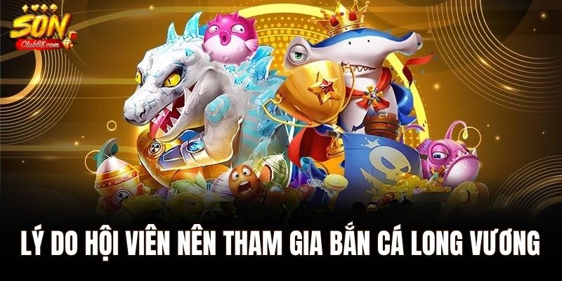 Bắn cá long vương - Khám Phá Cuộc Phiêu Lưu Săn Cá Cùng Sonclub 2 Lý do hội viên nên tham gia bắn cá long vương