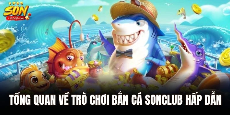 Tổng quan về trò chơi bắn cá Sonclub hấp dẫn