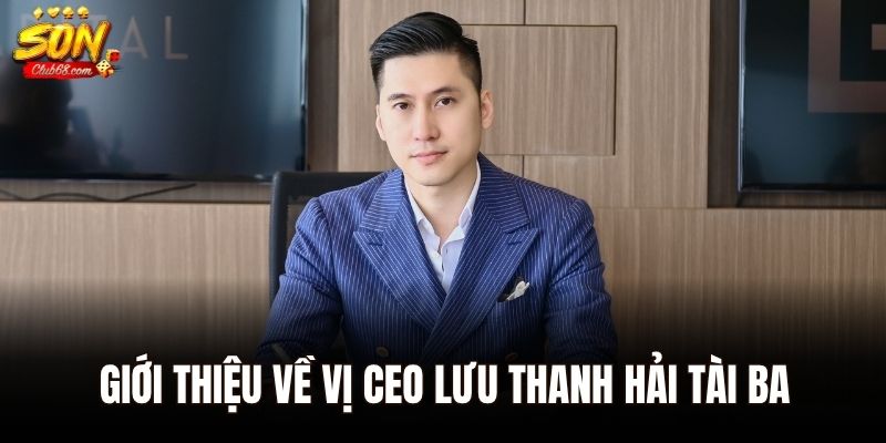 CEO Lưu Thanh Hải – Giám Đốc Sáng Lập Đồng Hành Của Sonclub 1 Giới thiệu về vị CEO Lưu Thanh Hải tài ba