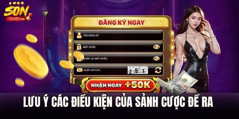 Đăng Ký Sonclub - Hướng Dẫn Chi Tiết Quy Trình Cho Tân Thủ 3 Lưu ý các điều kiện của sảnh cược đề ra
