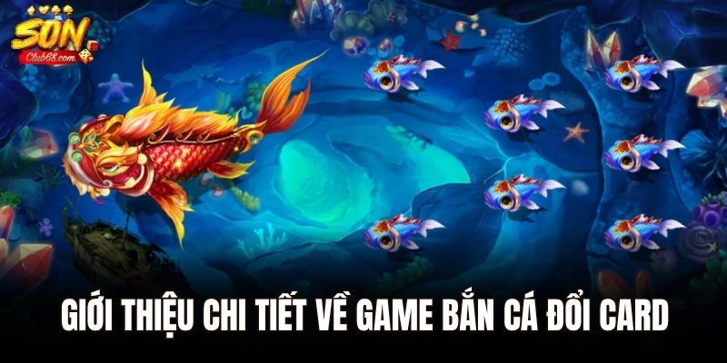 Top Game Bắn Cá Đổi Card Uy Tín, Nạp Rút Thẻ Cực Nhanh 2025 1 Giới thiệu chi tiết về game bắn cá đổi card