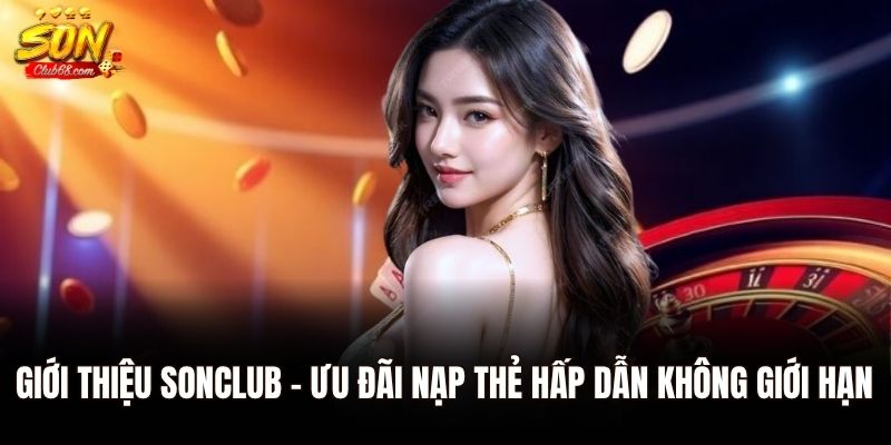 Giới Thiệu Sonclub - Cổng Game Đổi Thưởng Đẳng Cấp 2 Giới thiệu Sonclub - ưu đãi nạp thẻ hấp dẫn không giới hạn