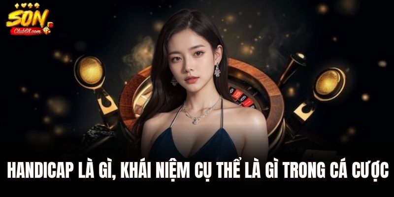 Handicap Là Gì? Tìm Hiểu Kèo Chấp Và Cách Đọc Kèo Chi Tiết 1 Handicap là gì, khái niệm cụ thể là gì trong cá cược