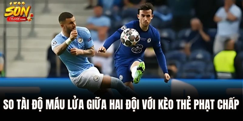 Kèo Thẻ Phạt Là Gì? Cách Chơi Và Mẹo Soi Kèo Chuẩn Tại Sonclub 2 So tài độ máu lửa giữa hai đội với kèo thẻ phạt chấp
