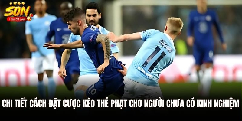 Kèo Thẻ Phạt Là Gì? Cách Chơi Và Mẹo Soi Kèo Chuẩn Tại Sonclub 3 Chi tiết cách đặt cược kèo thẻ phạt cho người chưa có kinh nghiệm