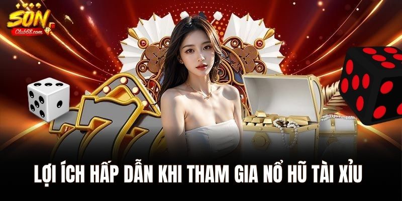 Nổ Hũ Tài Xỉu – Game Được Ưa Chuộng Hàng Đầu Hiện Nay 2 Lợi ích hấp dẫn khi tham gia nổ hũ tài xỉu tại Sonclub