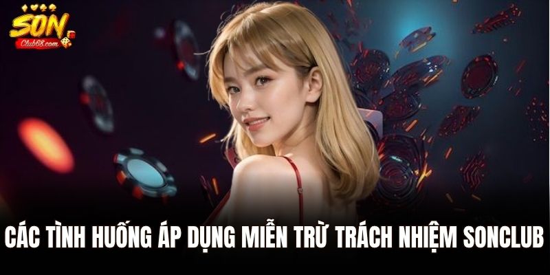 Tìm Hiểu Chính Sách Miễn Trừ Trách Nhiệm SonClub 2 Các tình huống áp dụng miễn trừ trách nhiệm SonClub