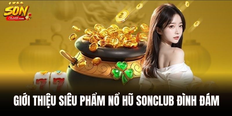 Giới thiệu siêu phẩm nổ hũ Sonclub đình đám