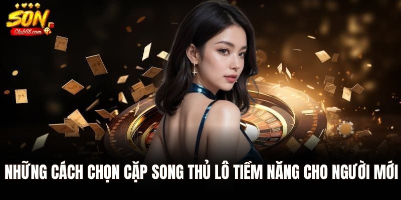 Bí Quyết Chơi Song Thủ Lô Chuẩn Xác Tăng Trúng Thưởng 1 Những cách chọn cặp song thủ lô tiềm năng cho người mới