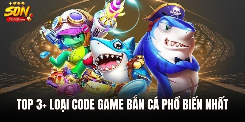 Code Game Bắn Cá – Nhận Thưởng Cực Đỉnh Không Tốn Phí 3 Top 3+ loại code game bắn cá phổ biến nhất Sonclub